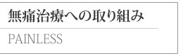 無痛治療への取り組み