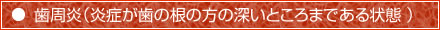 歯周炎（炎症が歯の根の方の深いところまである状態 ）